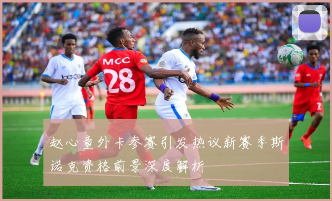 赵心童外卡参赛引发热议新赛季斯诺克资格前景深度解析