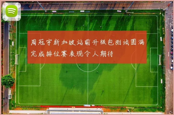 周冠宇新加坡站前升级包测试圆满完成排位赛表现令人期待