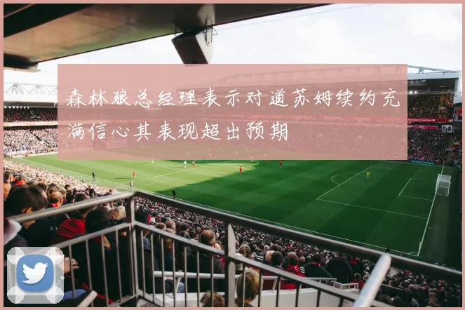 森林狼总经理表示对道苏姆续约充满信心其表现超出预期