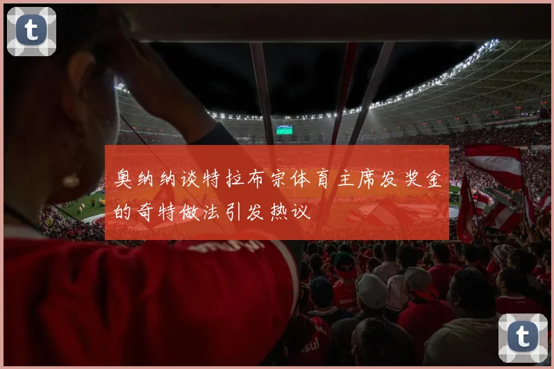 奥纳纳谈特拉布宗体育主席发奖金的奇特做法引发热议