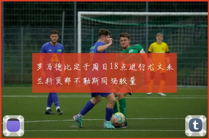 罗马德比定于周日18点进行尤文米兰科莫那不勒斯同场较量
