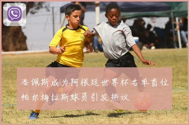 洛佩斯成为阿根廷世界杯名单首位帕尔梅拉斯球员引发热议