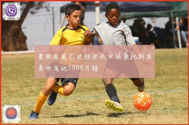 曼联有意引进切尔西中场桑托斯其身价高达5000万镑