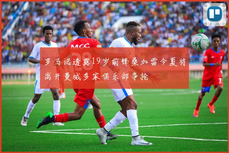 罗马诺透露19岁前锋桑加雷今夏将离开曼城多家俱乐部争抢