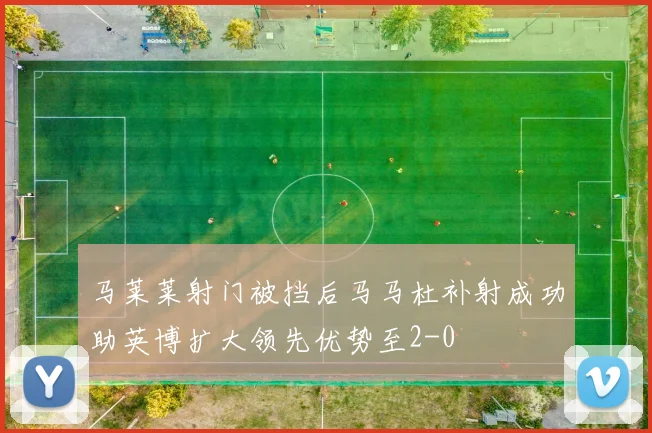 马莱莱射门被挡后马马杜补射成功助英博扩大领先优势至2-0