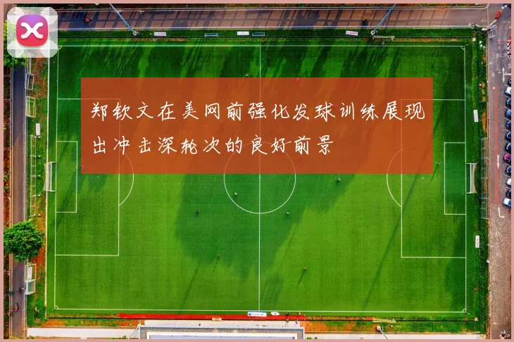 郑钦文在美网前强化发球训练展现出冲击深轮次的良好前景