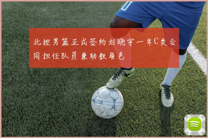 北控男篮正式签约刘晓宇一年C类合同担任队员兼助教角色