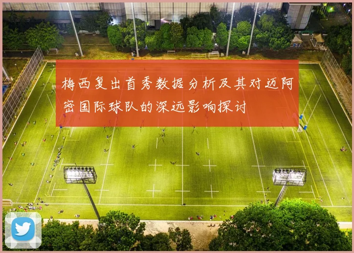 梅西复出首秀数据分析及其对迈阿密国际球队的深远影响探讨
