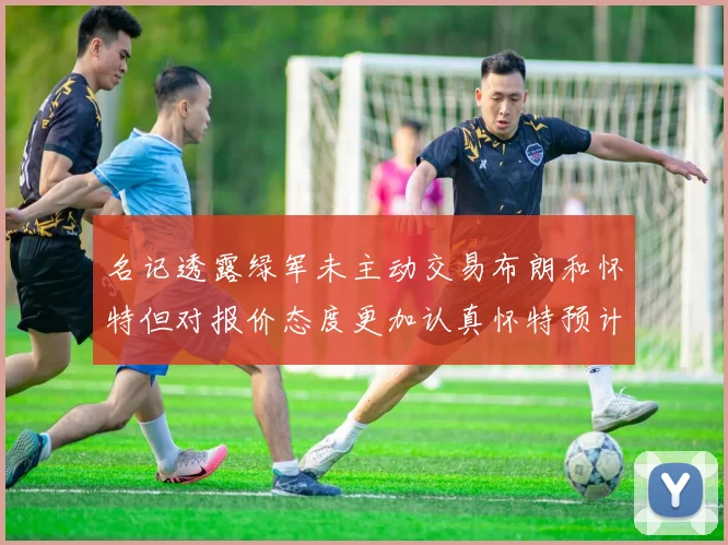 名记透露绿军未主动交易布朗和怀特但对报价态度更加认真怀特预计留队